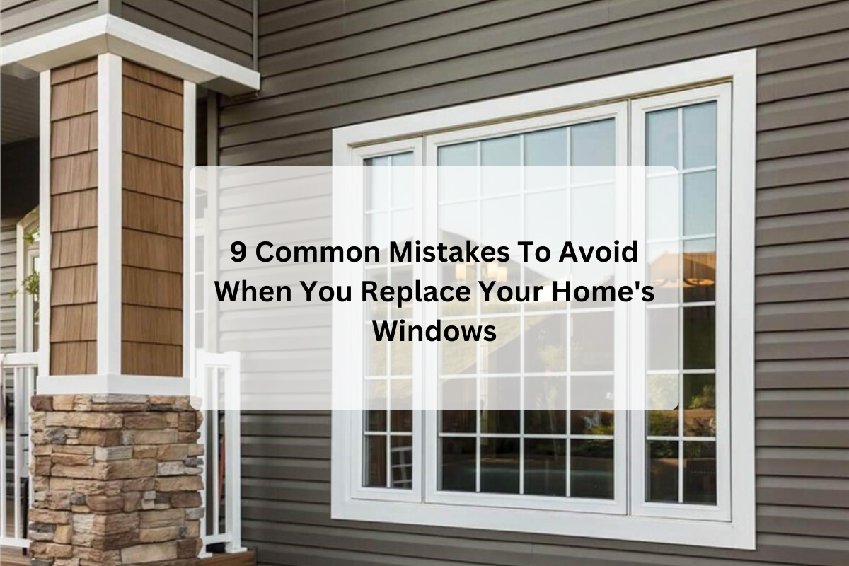 9 Common Mistakes To Avoid When You Replace Your Home's Windows
