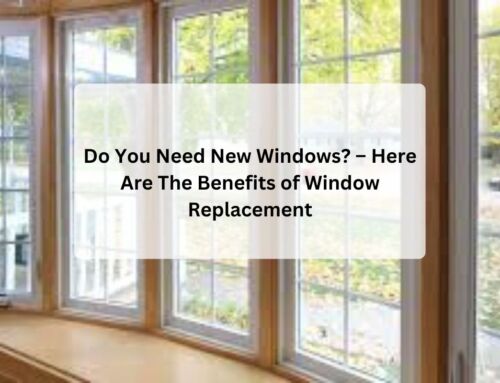 Do You Need New Windows? – Here Are The Benefits of Window Replacement