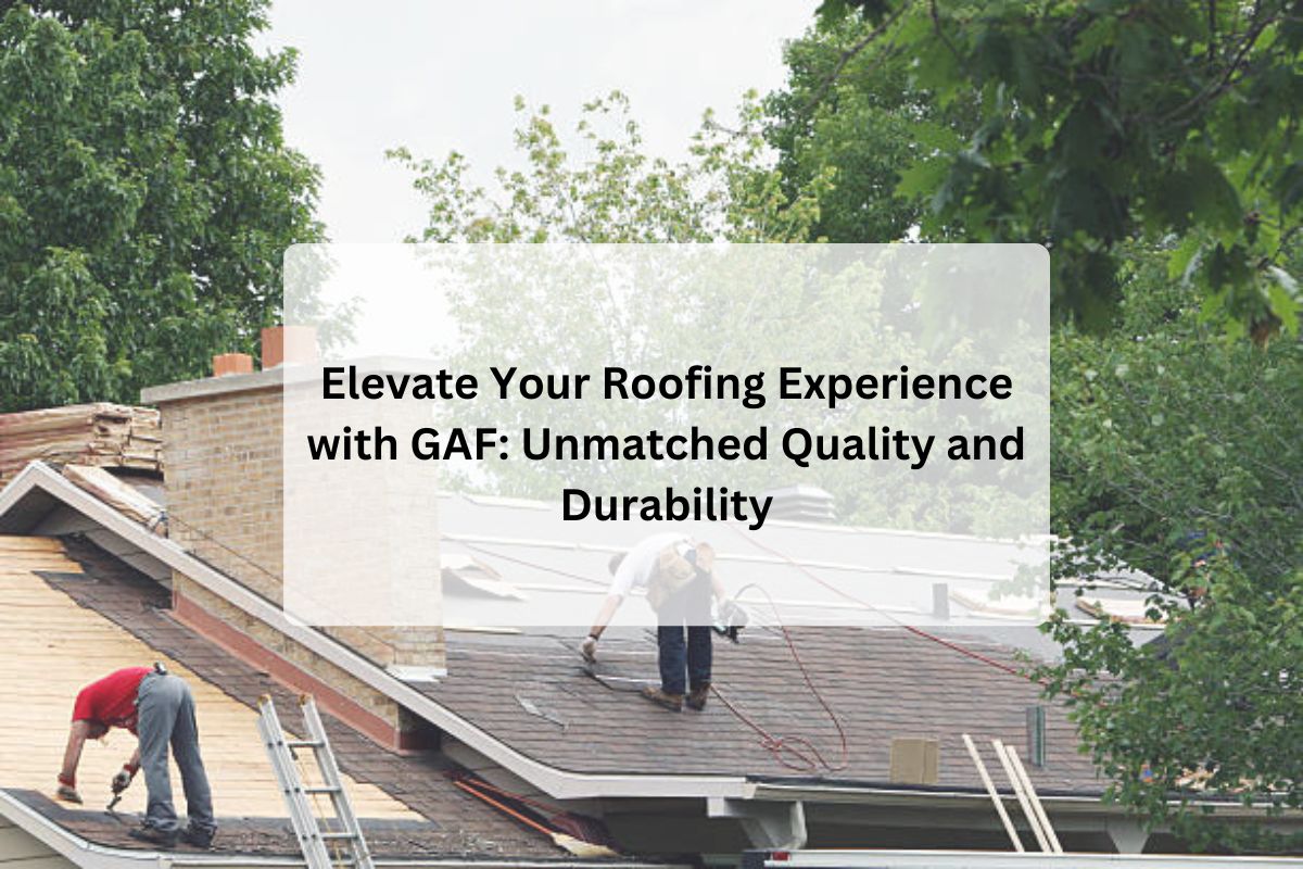 Elevate Your Roofing Experience with GAF: Unmatched Quality and Durability