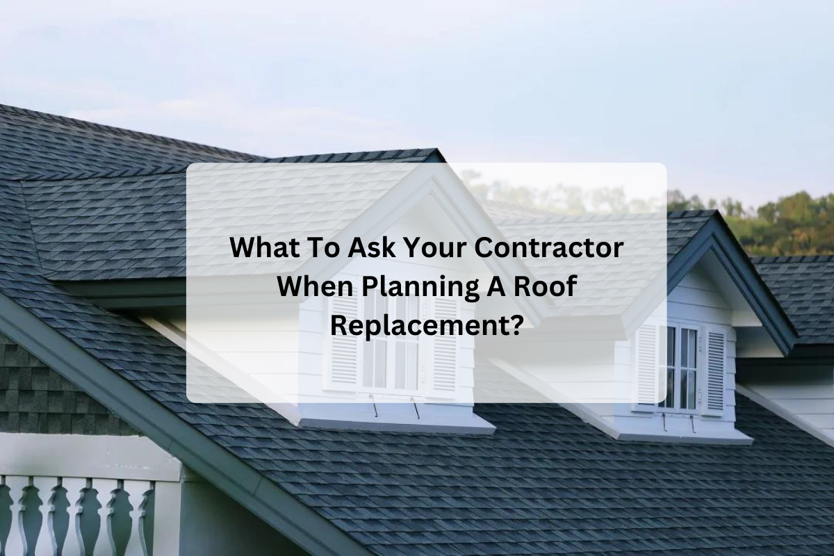 What To Ask Your Contractor When Planning A Roof Replacement